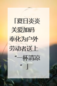 夏日炎炎关爱加码 奉化为户外劳动者送上“一杯清凉”