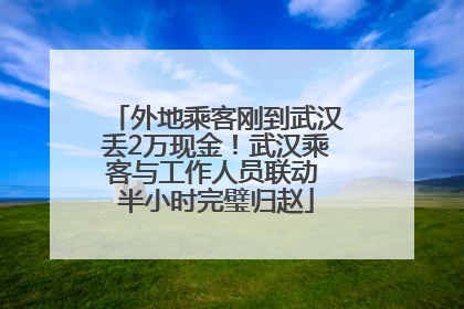 外地乘客刚到武汉丢2万现金！武汉乘客与工作人员联动 半小时完璧归赵