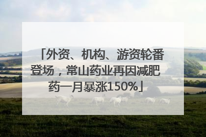 外资、机构、游资轮番登场，常山药业再因减肥药一月暴涨150%