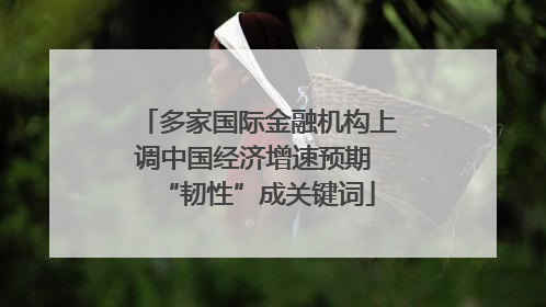 多家国际金融机构上调中国经济增速预期 “韧性”成关键词