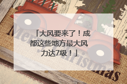 大风要来了！成都这些地方最大风力达7级！