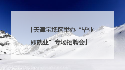 天津宝坻区举办“毕业即就业”专场招聘会