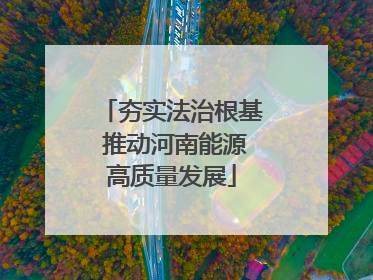夯实法治根基 推动河南能源高质量发展