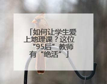 如何让学生爱上地理课？这位“95后”教师有“绝活”