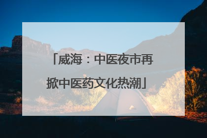 威海：中医夜市再掀中医药文化热潮