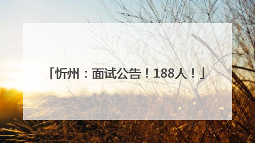 忻州：面试公告！188人！