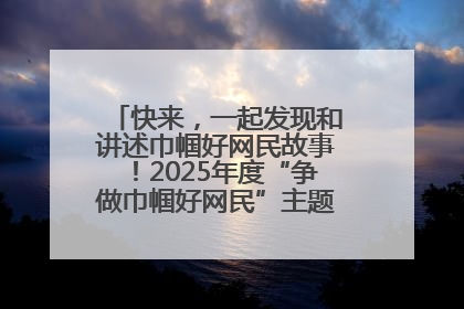 快来，一起发现和讲述巾帼好网民故事！2025年度“争做巾帼好网民”主题活动火热开启