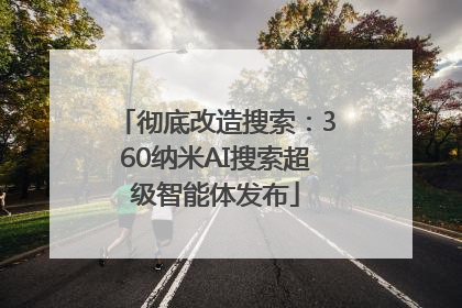 彻底改造搜索：360纳米AI搜索超级智能体发布