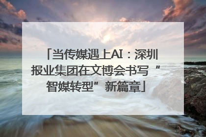 当传媒遇上AI：深圳报业集团在文博会书写“智媒转型”新篇章