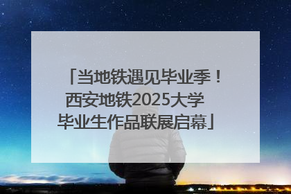 当地铁遇见毕业季！西安地铁2025大学毕业生作品联展启幕