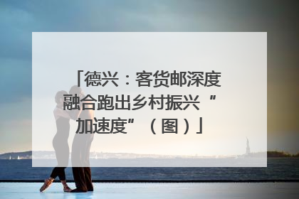 德兴：客货邮深度融合跑出乡村振兴“加速度”（图）