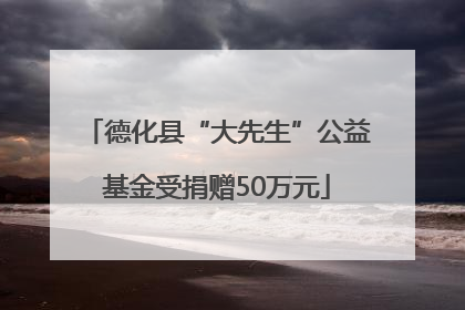 德化县“大先生”公益基金受捐赠50万元