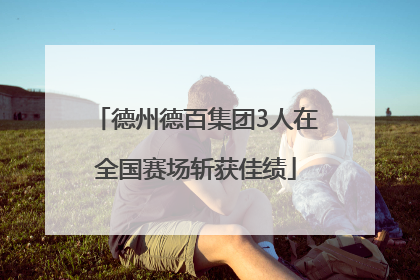 德州德百集团3人在全国赛场斩获佳绩