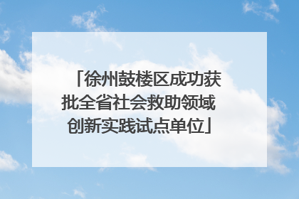 徐州鼓楼区成功获批全省社会救助领域创新实践试点单位