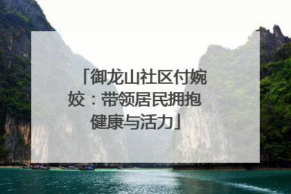 御龙山社区付婉姣：带领居民拥抱健康与活力