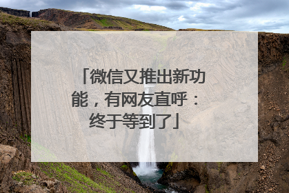 微信又推出新功能，有网友直呼：终于等到了
