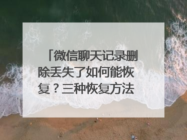 微信聊天记录删除丢失了如何能恢复？三种恢复方法值得收藏！