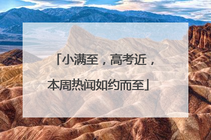 小满至，高考近，本周热闻如约而至