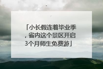 小长假连着毕业季，省内这个景区开启3个月师生免费游
