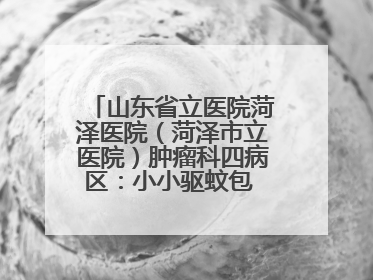 山东省立医院菏泽医院（菏泽市立医院）肿瘤科四病区：小小驱蚊包 暖暖医患情