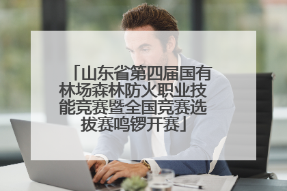 山东省第四届国有林场森林防火职业技能竞赛暨全国竞赛选拔赛鸣锣开赛
