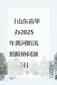 山东省举办2025年黄河防汛抢险协同演习