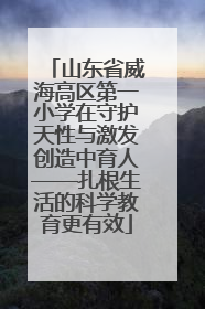 山东省威海高区第一小学在守护天性与激发创造中育人——扎根生活的科学教育更有效