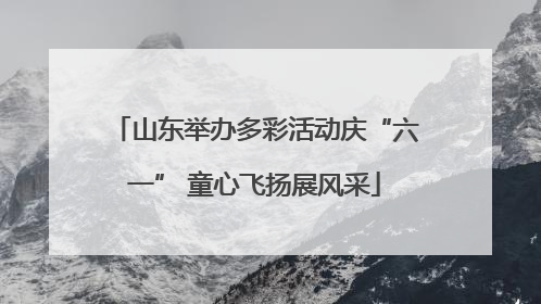 山东举办多彩活动庆“六一” 童心飞扬展风采