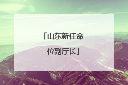 山东新任命一位副厅长