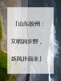 山东胶州：文明润乡野，新风扑面来