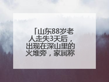 山东88岁老人走失3天后，出现在深山里的火堆旁，家属称老人已无大碍
