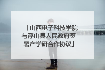 山西电子科技学院与浮山县人民政府签署产学研合作协议