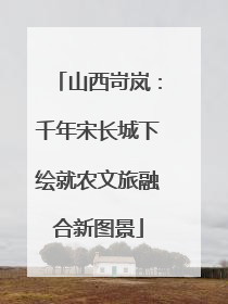山西岢岚：千年宋长城下绘就农文旅融合新图景