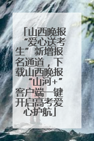 山西晚报“爱心送考生”新增报名通道，下载山西晚报“山河+”客户端一键开启高考爱心护航