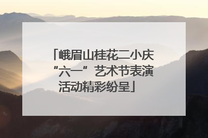 峨眉山桂花二小庆“六一”艺术节表演活动精彩纷呈