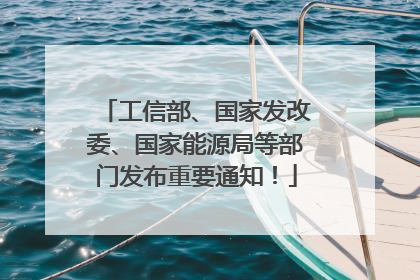 工信部、国家发改委、国家能源局等部门发布重要通知！