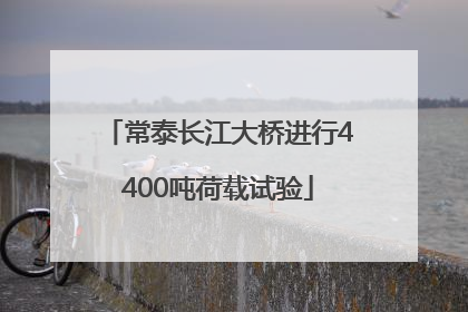 常泰长江大桥进行4400吨荷载试验
