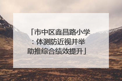 市中区鑫昌路小学：体测防近视并举 助推综合绩效提升