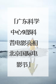 广东科学中心9部科普电影亮相北京国际电影节