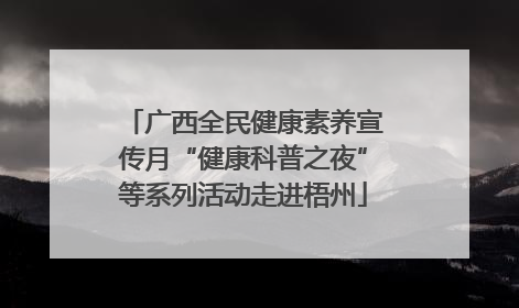 广西全民健康素养宣传月“健康科普之夜”等系列活动走进梧州