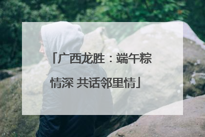 广西龙胜：端午粽情深 共话邻里情