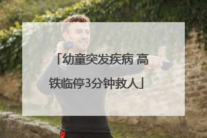 幼童突发疾病 高铁临停3分钟救人
