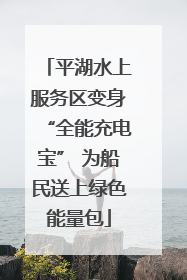 平湖水上服务区变身“全能充电宝” 为船民送上绿色能量包