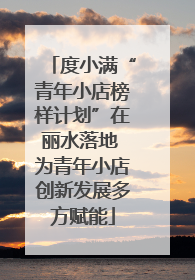 度小满“青年小店榜样计划”在丽水落地 为青年小店创新发展多方赋能