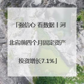 强信心 看数据丨河北省前四个月固定资产投资增长7.1%