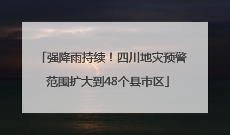 强降雨持续！四川地灾预警范围扩大到48个县市区