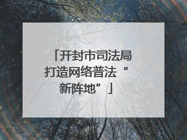 开封市司法局打造网络普法“新阵地”