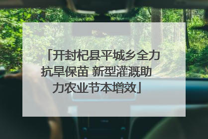 开封杞县平城乡全力抗旱保苗 新型灌溉助力农业节本增效