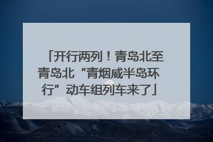 开行两列！青岛北至青岛北“青烟威半岛环行”动车组列车来了