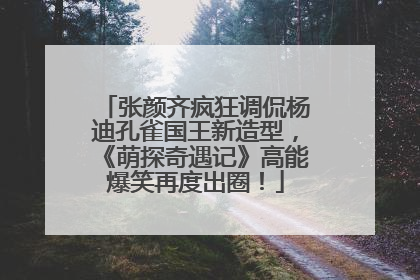 张颜齐疯狂调侃杨迪孔雀国王新造型，《萌探奇遇记》高能爆笑再度出圈！